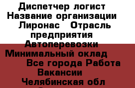 Диспетчер-логист › Название организации ­ Лиронас › Отрасль предприятия ­ Автоперевозки › Минимальный оклад ­ 18 500 - Все города Работа » Вакансии   . Челябинская обл.,Златоуст г.